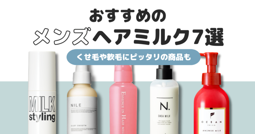 【メンズ向け】ヘアミルクおすすめ7選｜オイルとの違いや使い方まで徹底解説